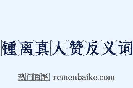 锺离真人赞反义词是什么意思的图片